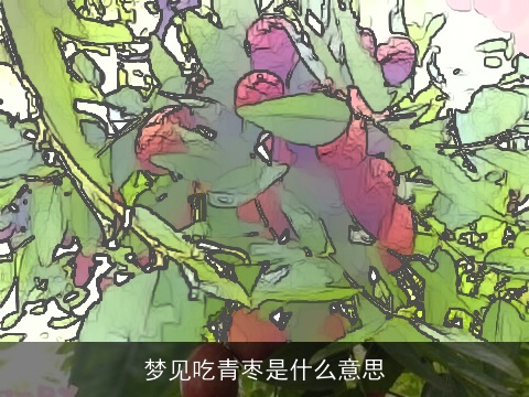 梦见吃青枣是什么意思