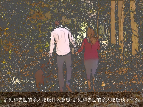 梦见和去世的亲人吃饭什么意思 梦见和去世的亲人吃饭预示什么