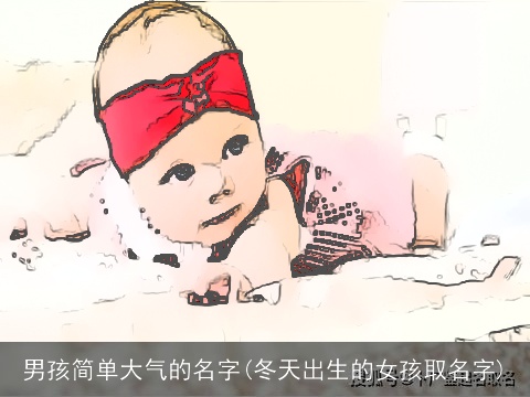 男孩简单大气的名字(冬天出生的女孩取名字)