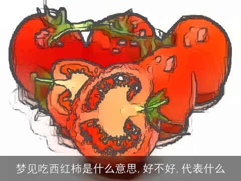 梦见吃西红柿是什么意思,好不好,代表什么
