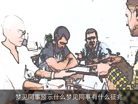 梦见同事预示什么梦见同事有什么征兆