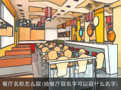 餐厅名称怎么取(给餐厅取名字可以取什么名字)