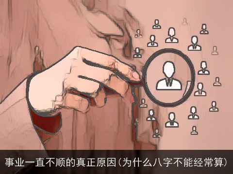 事业一直不顺的真正原因(为什么八字不能经常算)