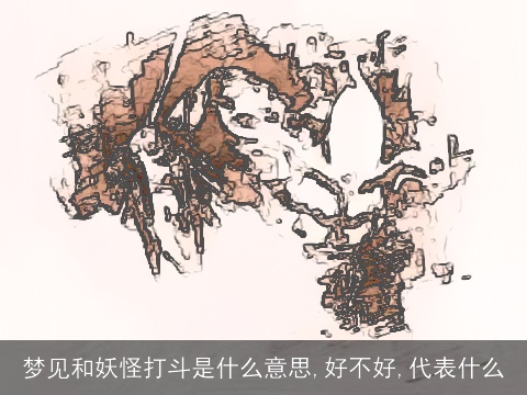 梦见和妖怪打斗是什么意思,好不好,代表什么