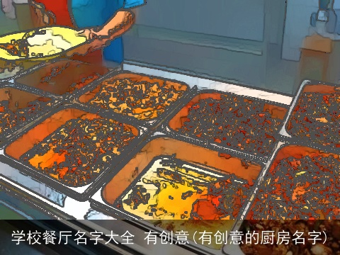 学校餐厅名字大全 有创意(有创意的厨房名字)
