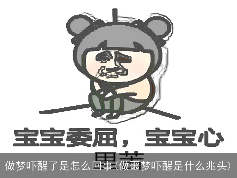 做梦吓醒了是怎么回事(做噩梦吓醒是什么兆头)