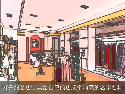 打开服装店宝典给自己的店起个响亮的名字名称
