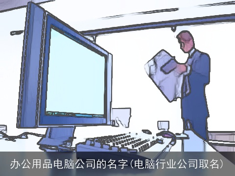 办公用品电脑公司的名字(电脑行业公司取名)
