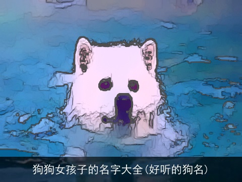 狗狗女孩子的名字大全(好听的狗名)