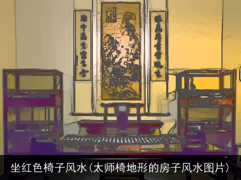 坐红色椅子风水(太师椅地形的房子风水图片)