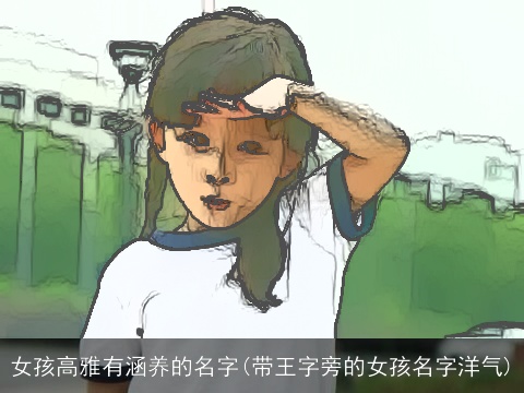 女孩高雅有涵养的名字(带王字旁的女孩名字洋气)