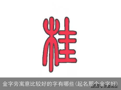 金字旁寓意比较好的字有哪些(起名那个金字好)