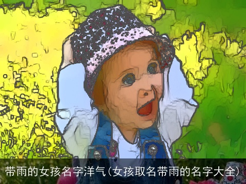 带雨的女孩名字洋气(女孩取名带雨的名字大全)