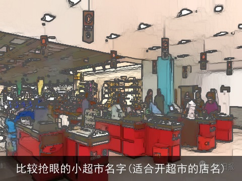 比较抢眼的小超市名字(适合开超市的店名)