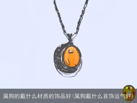 属狗的戴什么材质的饰品好(属狗戴什么首饰运气好)