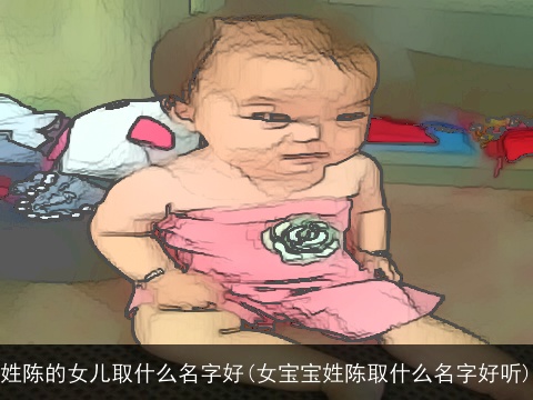 姓陈的女儿取什么名字好(女宝宝姓陈取什么名字好听)