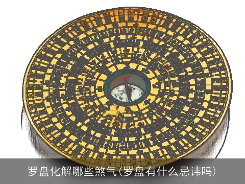 罗盘化解哪些煞气(罗盘有什么忌讳吗)