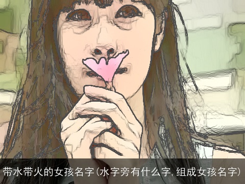 带水带火的女孩名字(水字旁有什么字,组成女孩名字)