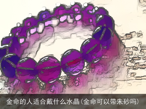 金命的人适合戴什么水晶(金命可以带朱砂吗)