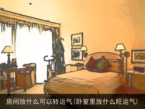 房间放什么可以转运气(卧室里放什么旺运气)