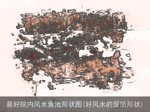 最好院内风水鱼池形状图(好风水的屋顶形状)