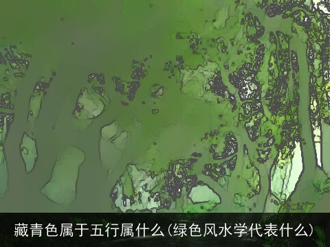 藏青色属于五行属什么(绿色风水学代表什么)