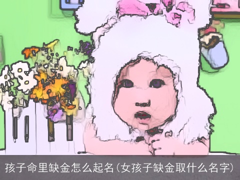 孩子命里缺金怎么起名(女孩子缺金取什么名字) 孩子命里缺金怎么起名(女孩子缺金取什么名字)