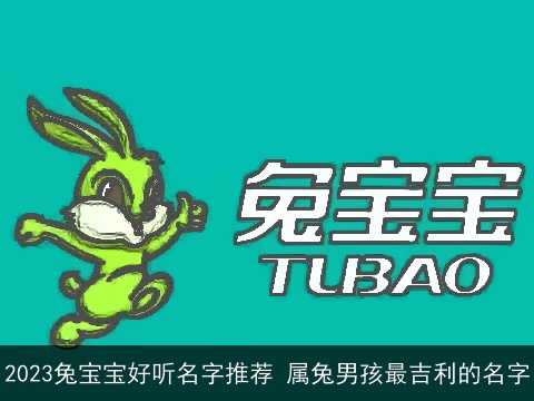 2023兔宝宝好听名字推荐 属兔男孩最吉利的名字