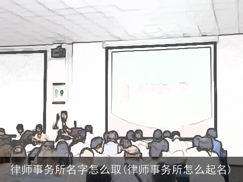 律师事务所名字怎么取(律师事务所怎么起名)