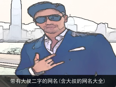 带有大叔二字的网名(含大叔的网名大全)
