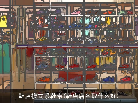鞋店模式系鞋带(鞋店店名取什么好)
