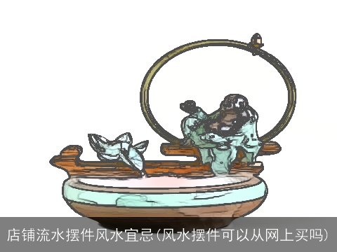 店铺流水摆件风水宜忌(风水摆件可以从网上买吗)