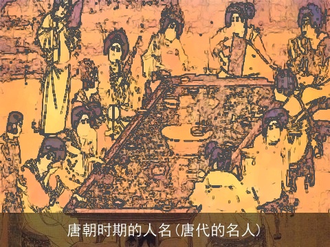 唐朝时期的人名(唐代的名人)