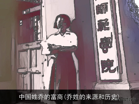 中国姓乔的富商(乔姓的来源和历史)