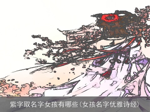 紫字取名字女孩有哪些(女孩名字优雅诗经)