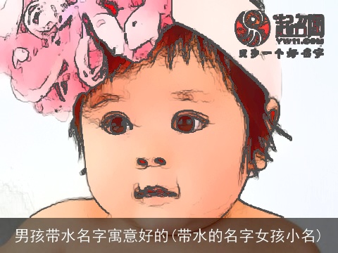 男孩带水名字寓意好的(带水的名字女孩小名)