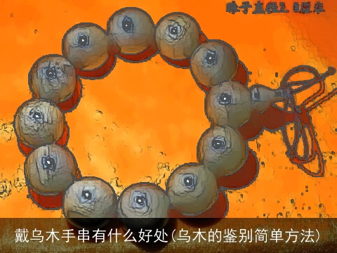 戴乌木手串有什么好处(乌木的鉴别简单方法)