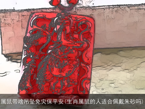 属鼠带啥吊坠免灾保平安(生肖属鼠的人适合佩戴朱砂吗)