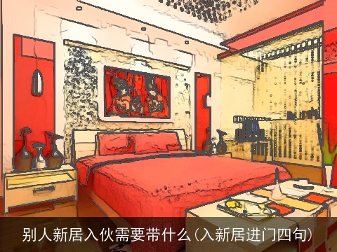 别人新居入伙需要带什么(入新居进门四句)