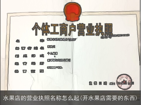 水果店的营业执照名称怎么起(开水果店需要的东西)