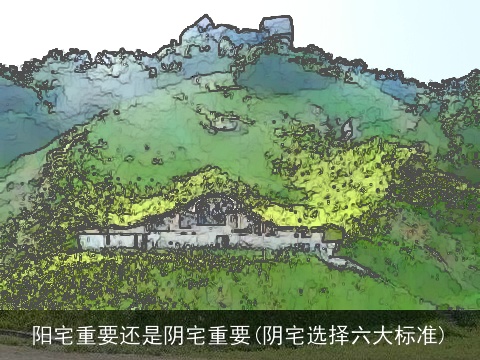 阳宅重要还是阴宅重要(阴宅选择六大标准)