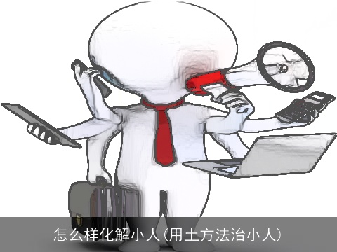 怎么样化解小人(用土方法治小人)