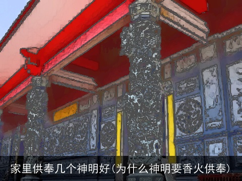 家里供奉几个神明好(为什么神明要香火供奉)