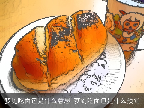 梦见吃面包是什么意思 梦到吃面包是什么预兆