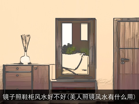 镜子照鞋柜风水好不好(美人照镜风水有什么用)