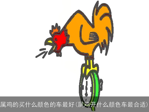 属鸡的买什么颜色的车最好(属鸡开什么颜色车最合适)