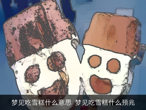 梦见吃雪糕什么意思 梦见吃雪糕什么预兆