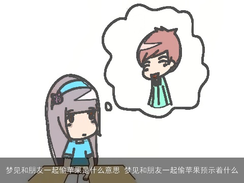 梦见和朋友一起偷苹果是什么意思 梦见和朋友一起偷苹果预示着什么