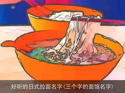 好听的日式拉面名字(三个字的面馆名字)