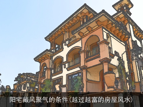 阳宅藏风聚气的条件(越过越富的房屋风水)